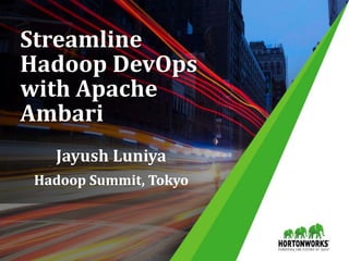 Streamline
Hadoop DevOps
with Apache
Ambari
Jayush Luniya
Hadoop Summit, Tokyo
 