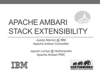 APACHE AMBARI
STACK EXTENSIBILITY
Juanjo Marron @ IBM
Apache Ambari Committer
Jayush Luniya @ Hortonworks
Apache Ambari PMC
 