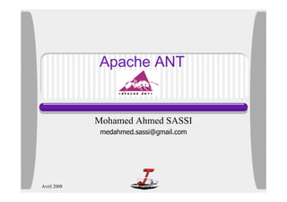 Apache ANT


             Mohamed Ahmed SASSI
              medahmed.sassi@gmail.com




Avril 2008
 