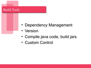 Build Tools
• Dependency Management
• Version
• Compile java code, build jars
• Custom Control
 