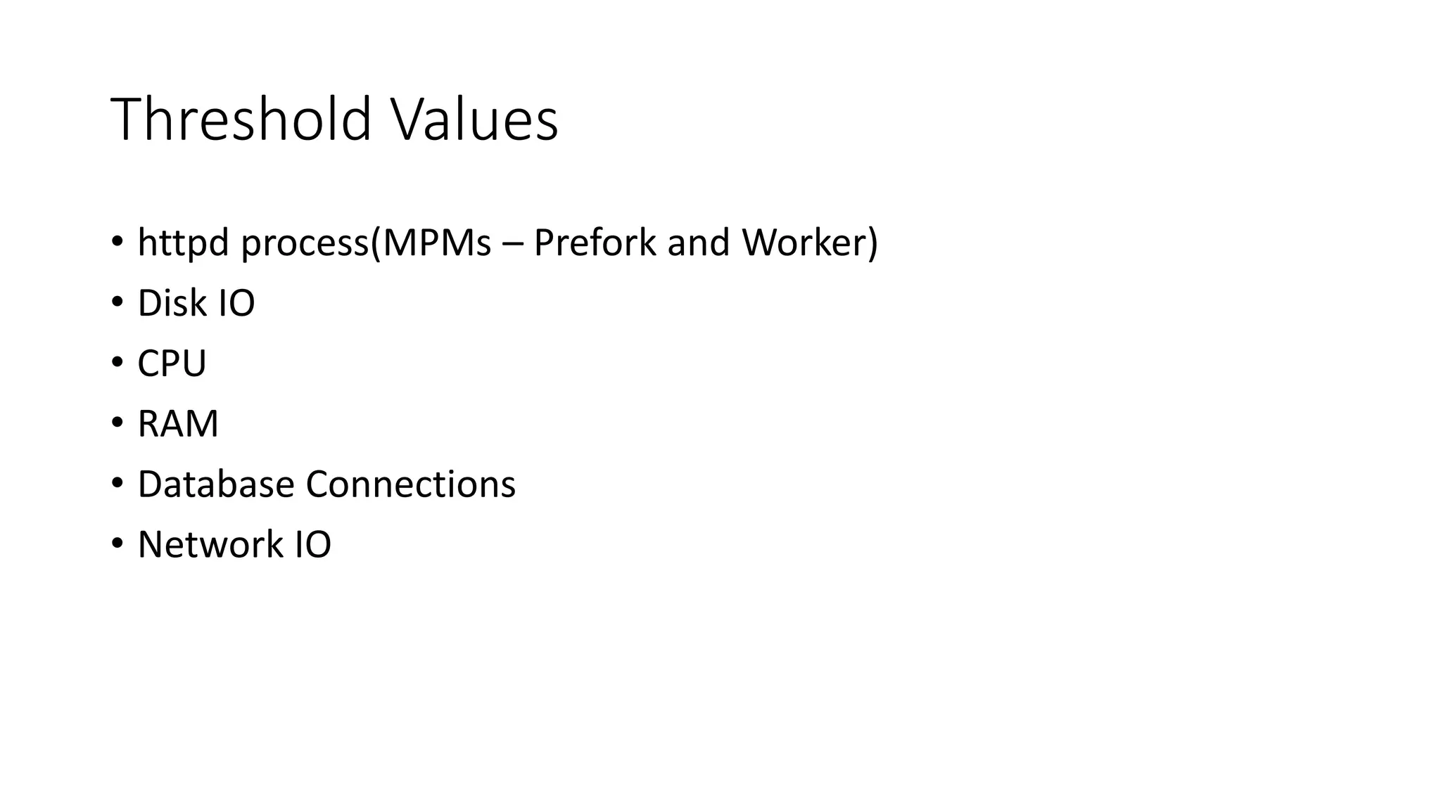 Threshold Values
• httpd process(MPMs – Prefork and Worker)
• Disk IO
• CPU
• RAM
• Database Connections
• Network IO