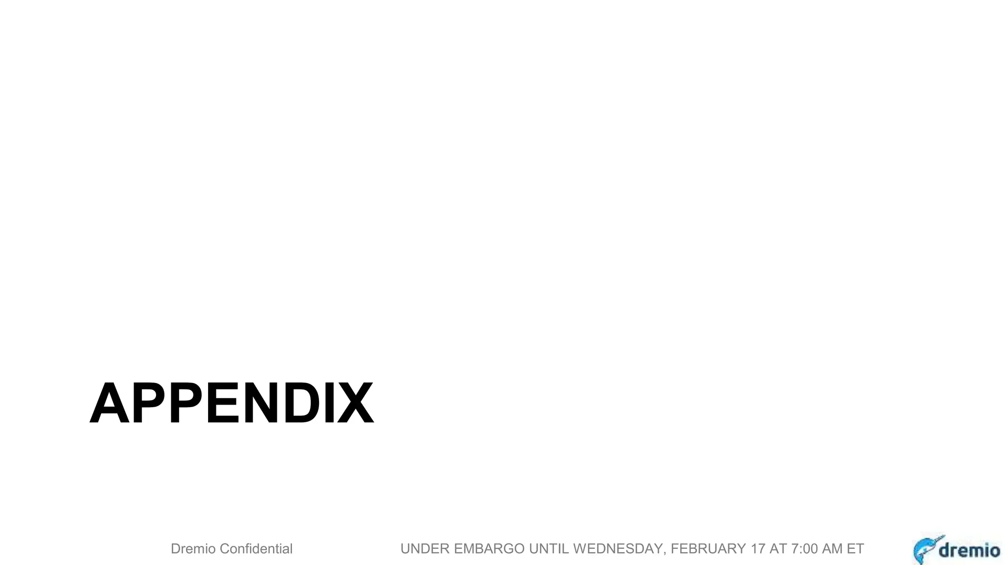 DREMIODremio Confidential UNDER EMBARGO UNTIL WEDNESDAY, FEBRUARY 17 AT 7:00 AM ET
APPENDIX
 