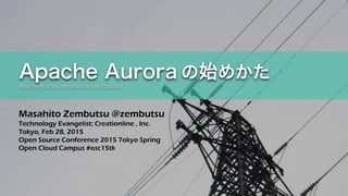 Masahito Zembutsu @zembutsu
Technology Evangelist; Creationline , Inc.
Tokyo, Feb 28, 2015
Open Source Conference 2015 Tokyo Spring
Open Cloud Campus #osc15tk
Apache Aurora の始めかた
Apache Aurora introduction and tutorial
 
