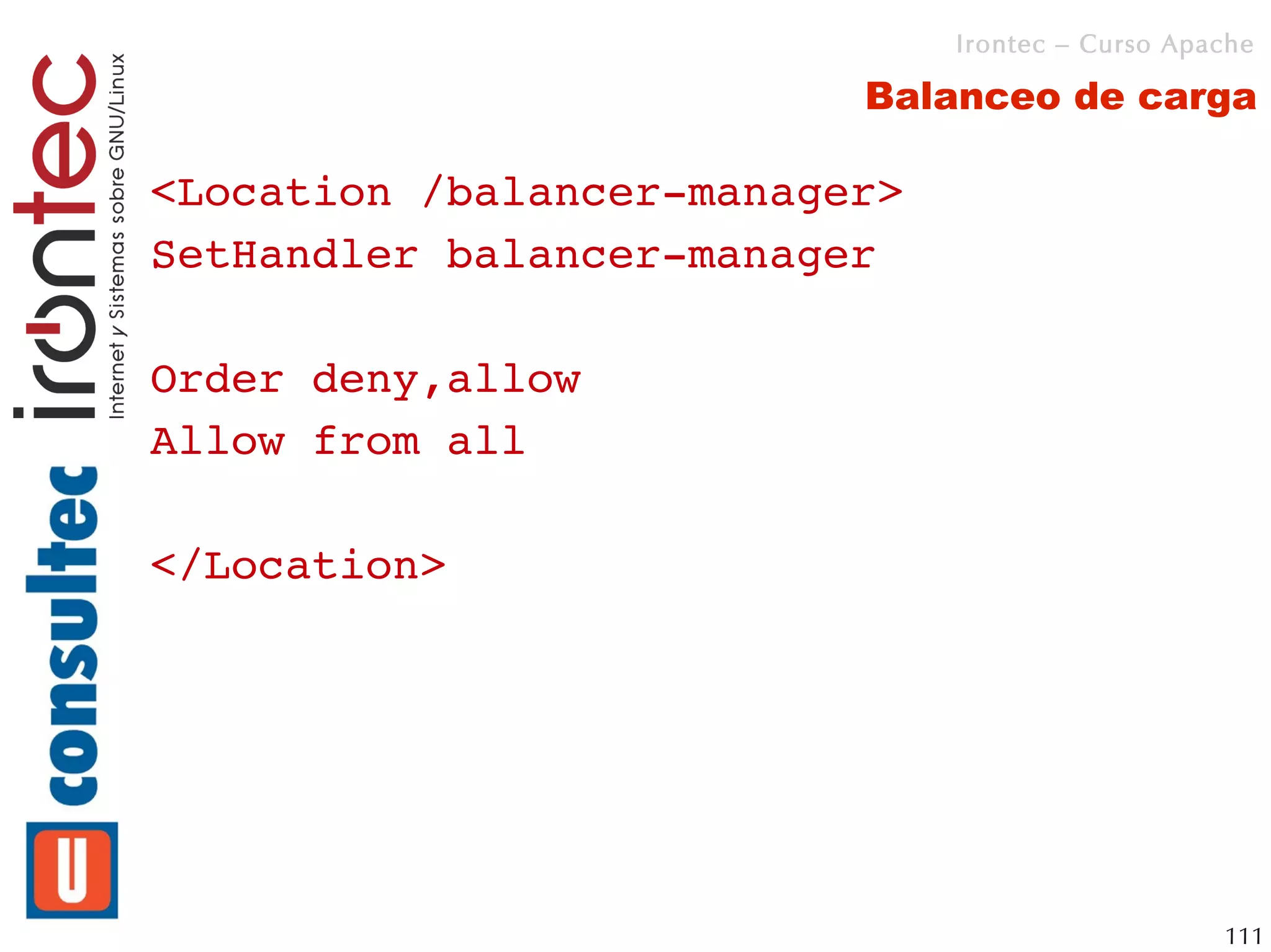 Irontec – Curso Apache

                          Balanceo de carga

<Location /balancer­manager>
SetHandler balancer­manager

Order deny,allow
Allow from all

</Location>




                                                  111
 