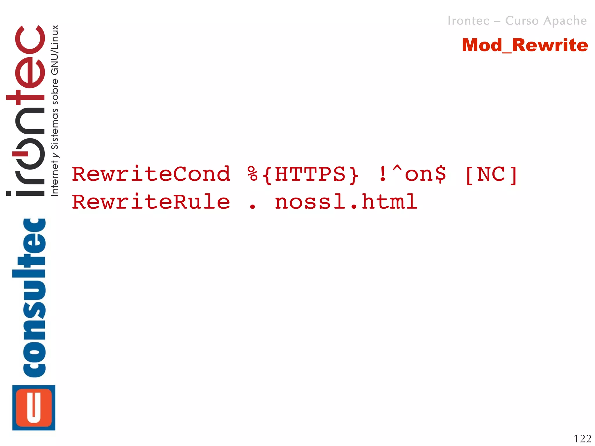 Irontec – Curso Apache

                           Mod_Rewrite




RewriteCond %{HTTPS} !^on$ [NC]
RewriteRule . nossl.html




                                            122
 