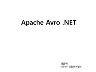 Apache Avro .NET
최흥배
twitter: @jacking75
 