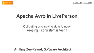 Apache Avro in LivePerson
Collecting and saving data is easy
keeping it consistent is tough
DevCon Tlv, June 2014
Amihay Zer-Kavod, Software Architect
 