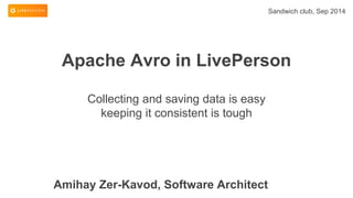 Apache Avro in LivePerson 
Collecting and saving data is easy 
keeping it consistent is tough 
Sandwich club, Sep 2014 
Amihay Zer-Kavod, Software Architect 
 