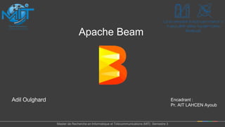 Adil Oulghard
Apache Beam
Master de Recherche en Informatique et Télécommunications (MIT) Semestre 3
Encadrant :
Pr. AIT LAHCEN Ayoub
 