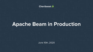 Apache Beam in Production
June 10th, 2020
 