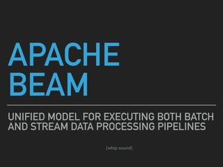 APACHE  
BEAM
UNIFIED MODEL FOR EXECUTING BOTH BATCH
AND STREAM DATA PROCESSING PIPELINES
[whip sound]
 