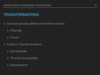TRANSFORMATIONS
▸ Several already deﬁned transformations:
▸ Filter.By
▸ Count
▸ Custom Transformations
▸ Serializable
▸ Thread-compatible
▸ Idempotent
19APACHE BEAM FRAMEWORK FOUNDATIONS
 