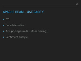 APACHE BEAM – USE CASE’Y
▸ ETL
▸ Fraud detection
▸ Ads pricing (similar: Uber pricing)
▸ Sentiment analysis
43
 
