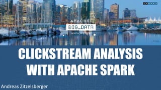 CLICKSTREAM ANALYSIS
WITH APACHE SPARK
Andreas	Zitzelsberger
 