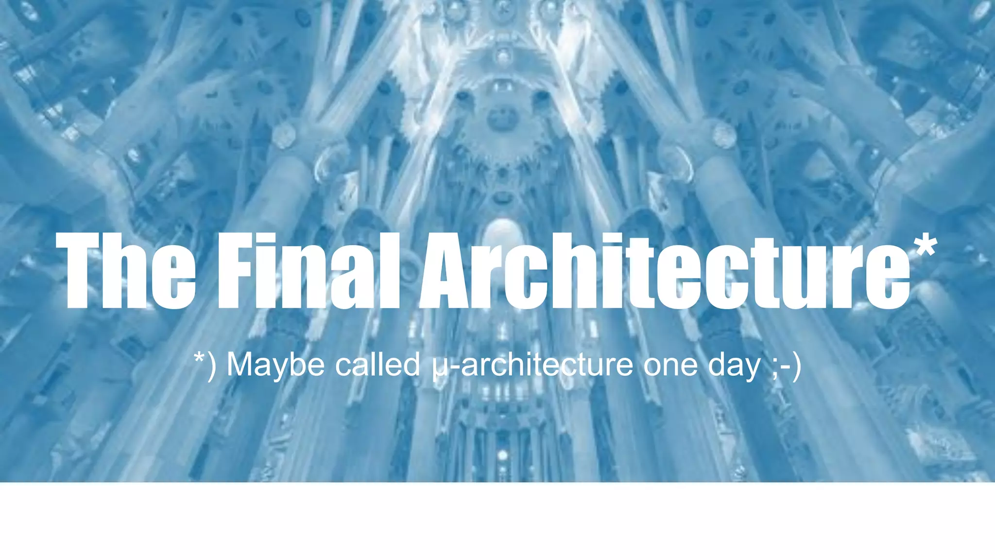 The Final Architecture*
*) Maybe called µ-architecture one day ;-)
 