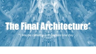 The Final Architecture*
*) Maybe called µ-architecture one day ;-)
 