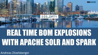 REAL TIME BOM EXPLOSIONS
WITH APACHE SOLR AND SPARK
Andreas	Zitzelsberger
 