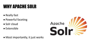 WHY APACHE SOLR
■ Really	fast	
■ Powerful	faceting	
■ Solr	cloud	
■ Extensible	
■ Most	importantly,	it	just	works
 
