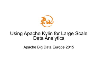 Using Apache Kylin for Large Scale
Data Analytics
Apache Big Data Europe 2015
 