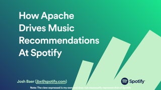 HowApache
Drives Music
Recommendations
At Spotify
Josh Baer (jbx@spotify.com)
Note:The view expressed is my own and does not necessarily represent that of Spotify
 