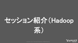 Copyrig ht © 2017 Yahoo Japan Corporation. All Rig hts Reserved.Copyright © 2017 Yahoo Japan Corporation. All Rights Reserved.
セッション紹介（Hadoop
系）
 