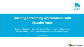 Building Streaming Applications with
Apache Apex
Chinmay Kolhatkar, Committer @ApacheApex, Engineer @DataTorrent
Thomas Weise, PMC Chair @ApacheApex, Architect @DataTorrent
Nov 15th
2016
 