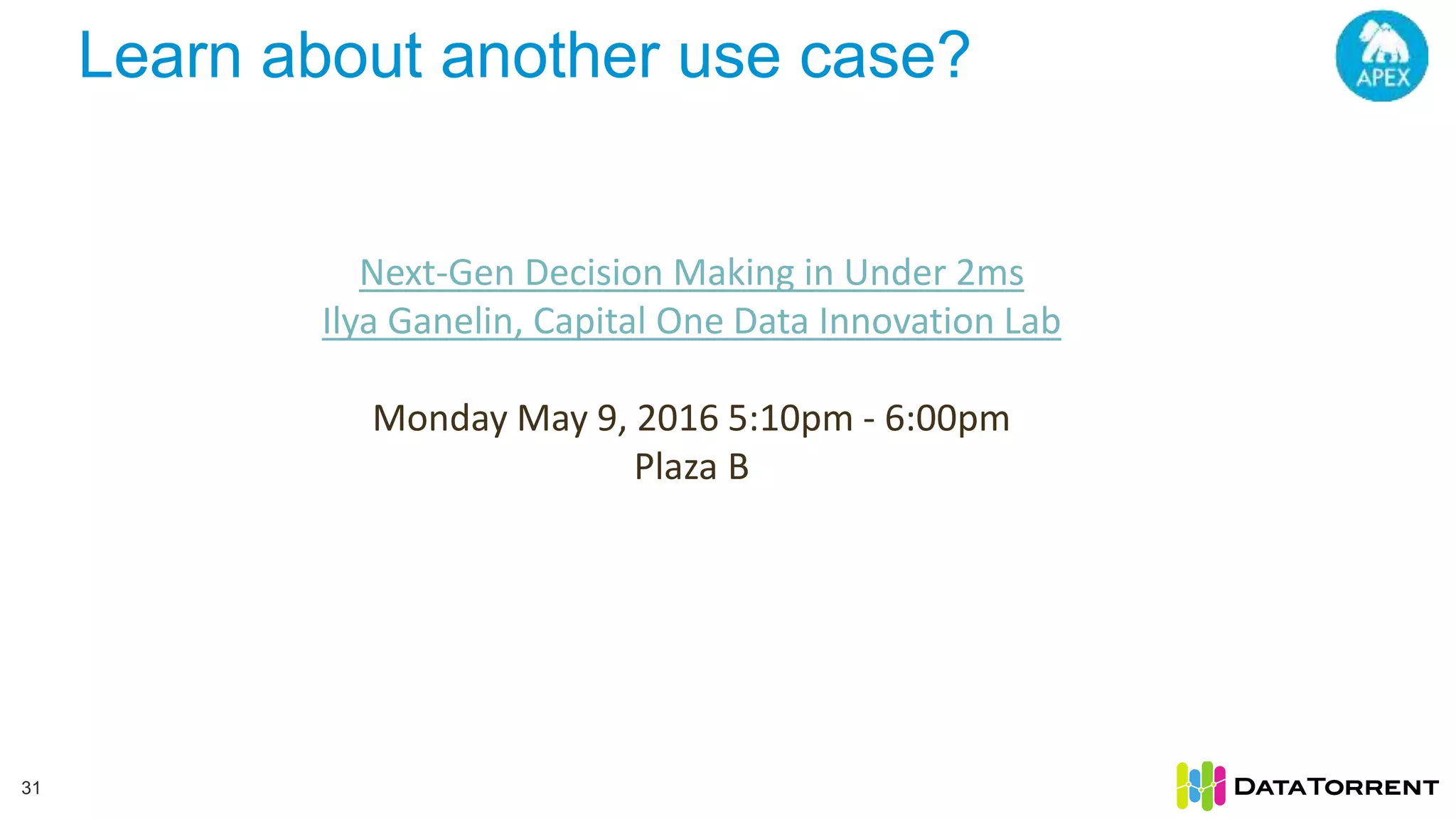 Learn about another use case? 31 Next-Gen Decision Making in Under 2ms Ilya Ganelin, Capital One Data Innovation Lab Monday May 9, 2016 5:10pm - 6:00pm Plaza B 