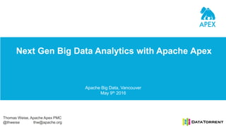 Next Gen Big Data Analytics with Apache Apex
Apache Big Data, Vancouver
May 9th 2016
Thomas Weise, Apache Apex PMC
@thweise thw@apache.org
 