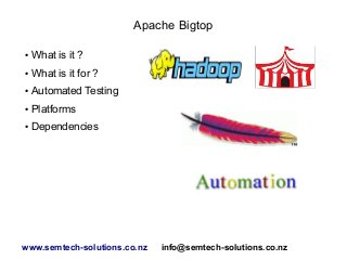 Apache Bigtop
●

What is it ?

●

What is it for ?

●

Automated Testing

●

Platforms

●

Dependencies

www.semtech-solutions.co.nz

info@semtech-solutions.co.nz

 