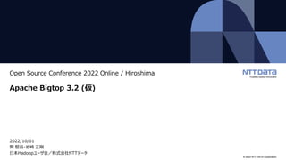 © 2022 NTT DATA Corporation
Open Source Conference 2022 Online / Hiroshima
Apache Bigtop 3.2 (仮)
2022/10/01
関 堅吾・岩崎 正剛
日本Hadoopユーザ会／株式会社NTTデータ
 