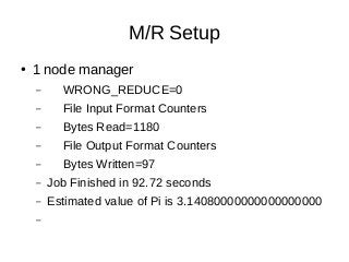 M/R Setup
● 1 node manager
– WRONG_REDUCE=0
– File Input Format Counters
– Bytes Read=1180
– File Output Format Counters
– Bytes Written=97
– Job Finished in 92.72 seconds
– Estimated value of Pi is 3.14080000000000000000
–
 