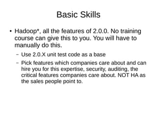 Basic Skills
● Hadoop*, all the features of 2.0.0. No training
course can give this to you. You will have to
manually do this.
– Use 2.0.X unit test code as a base
 