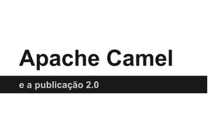 Apache Camel
e a publicação 2.0
 