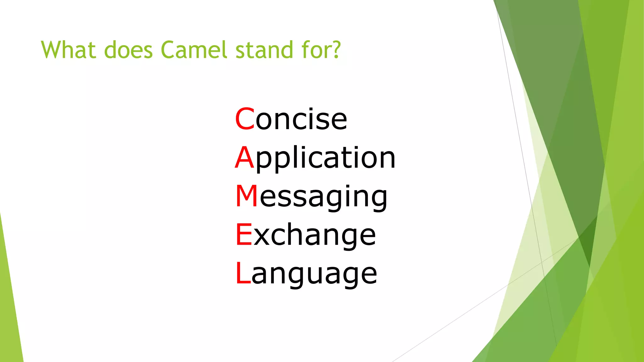 What does Camel stand for?
Concise
Application
Messaging
Exchange
Language
 