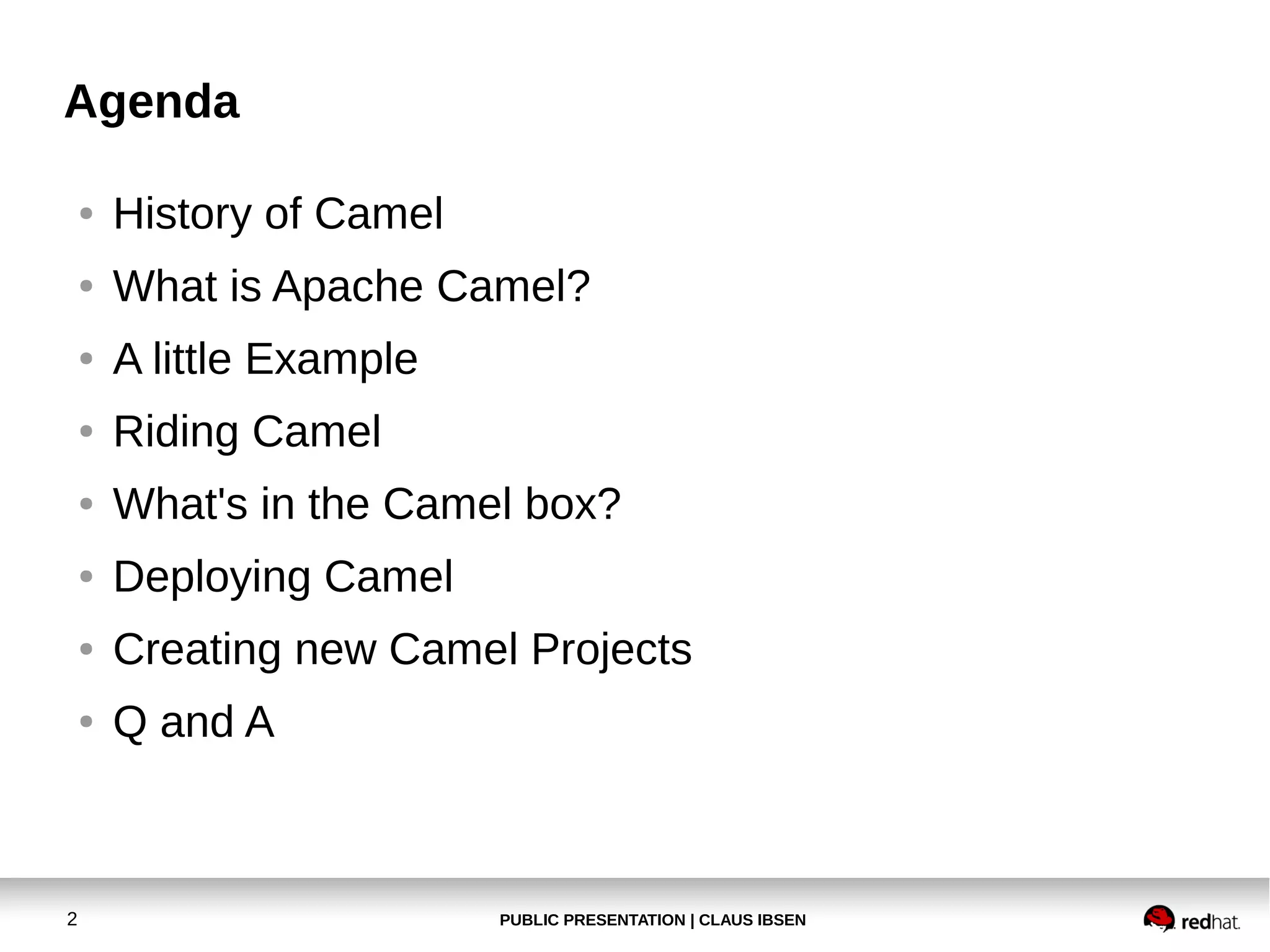 PUBLIC PRESENTATION | CLAUS IBSEN2
Agenda
● History of Camel
● What is Apache Camel?
● A little Example
● Riding Camel
● What's in the Camel box?
● Deploying Camel
● Creating new Camel Projects
● Q and A
 