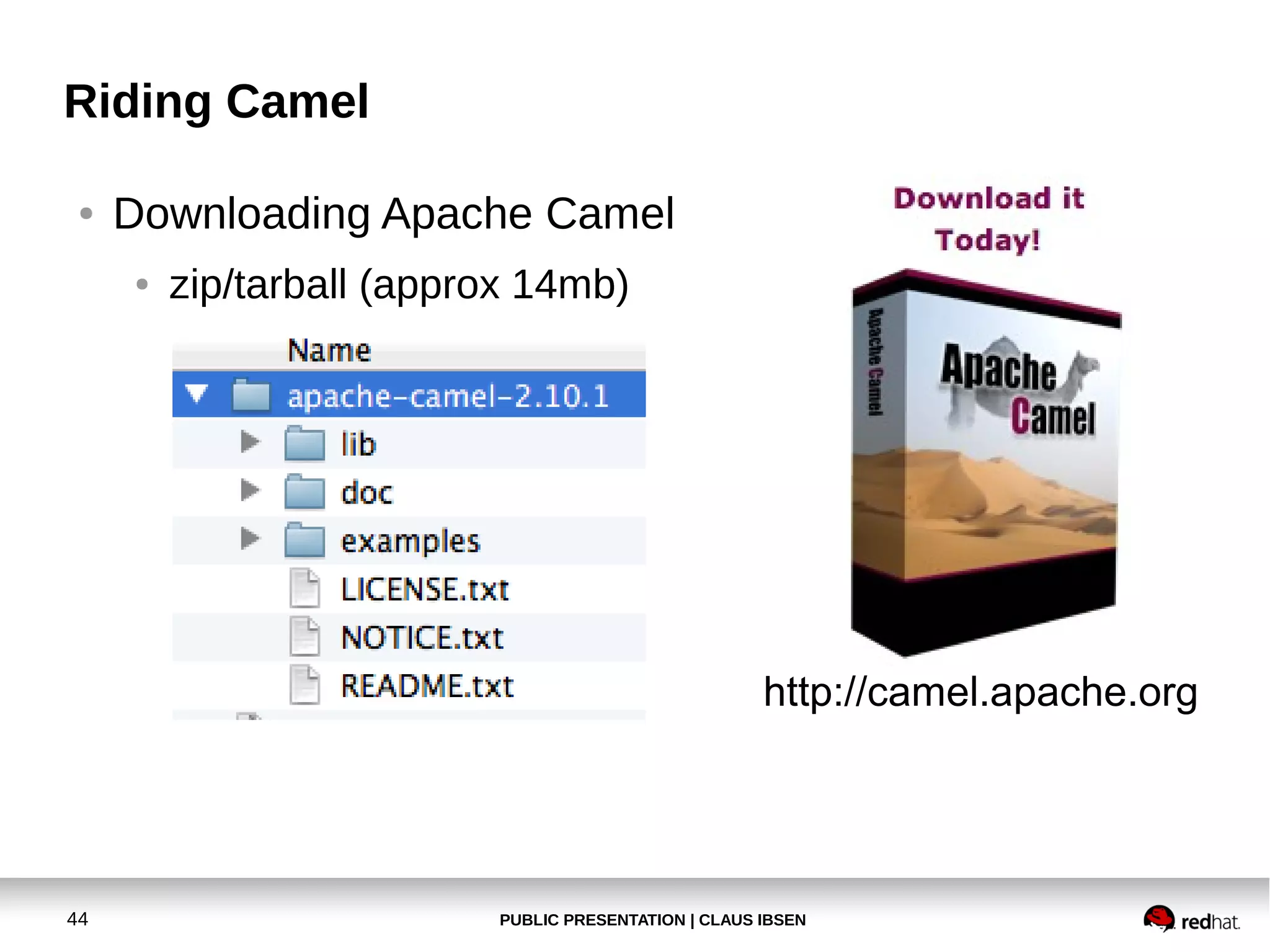 PUBLIC PRESENTATION | CLAUS IBSEN44
Riding Camel
● Downloading Apache Camel
● zip/tarball (approx 14mb)
http://camel.apache.org
 