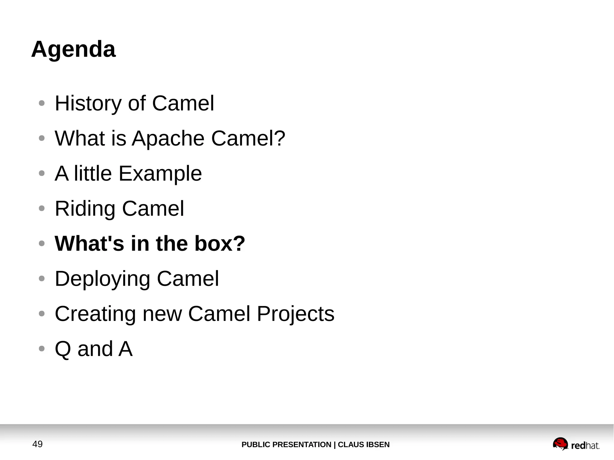PUBLIC PRESENTATION | CLAUS IBSEN49
Agenda
● History of Camel
● What is Apache Camel?
● A little Example
● Riding Camel
● What's in the box?
● Deploying Camel
● Creating new Camel Projects
● Q and A
 