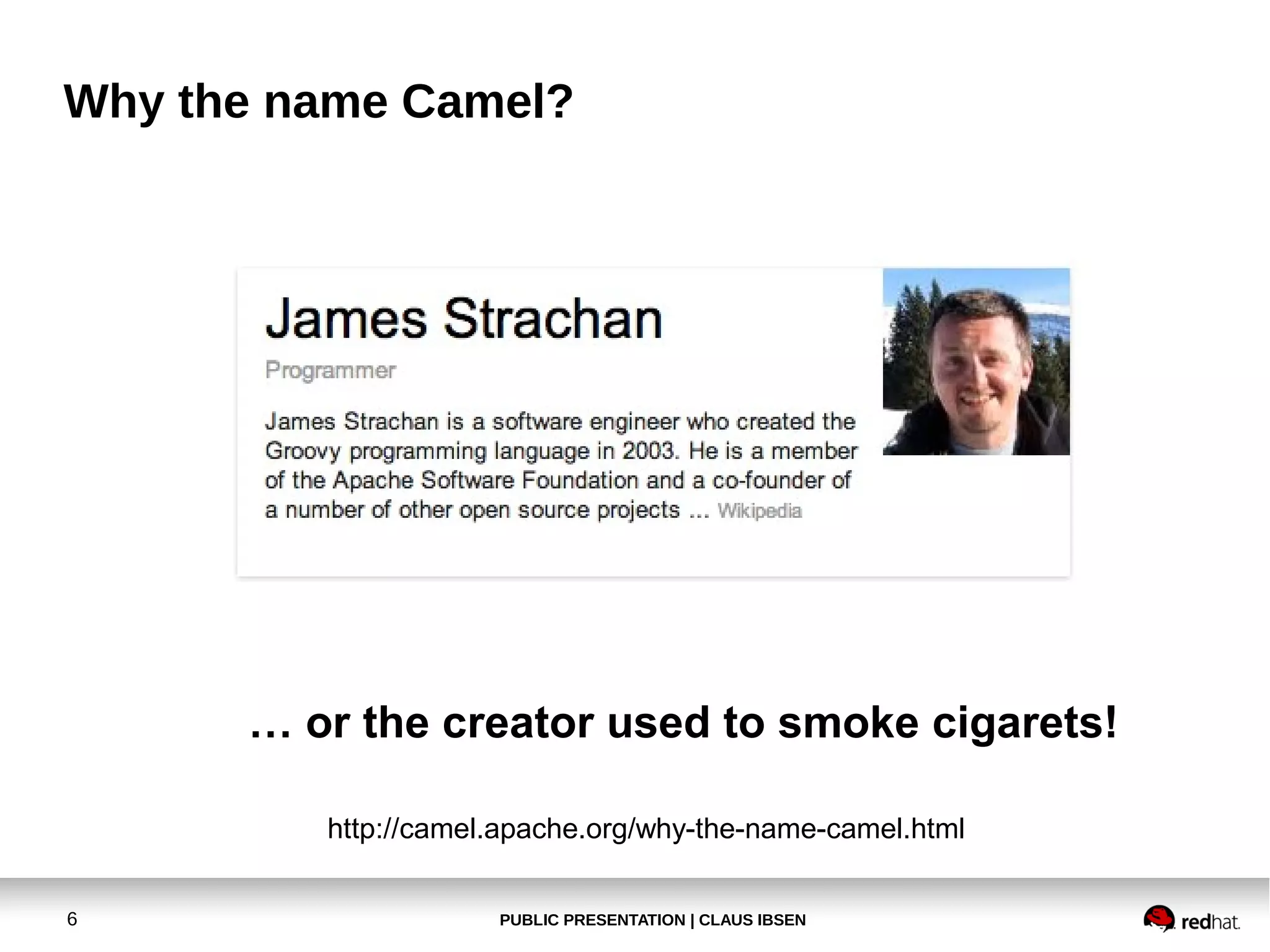 PUBLIC PRESENTATION | CLAUS IBSEN6
Why the name Camel?
… or the creator used to smoke cigarets!
http://camel.apache.org/why-the-name-camel.html
 