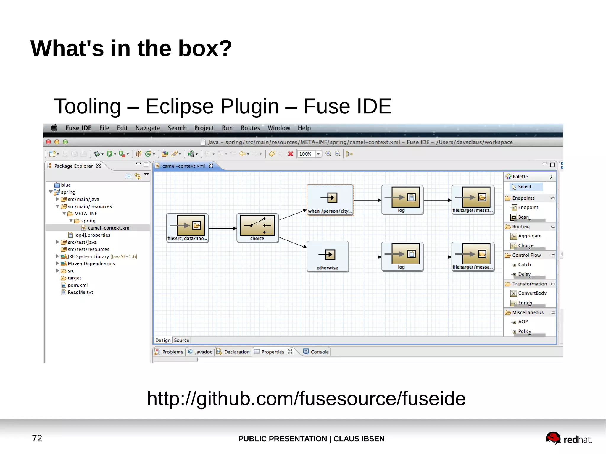 PUBLIC PRESENTATION | CLAUS IBSEN72
What's in the box?
Tooling – Eclipse Plugin – Fuse IDE
http://github.com/fusesource/fuseide
 