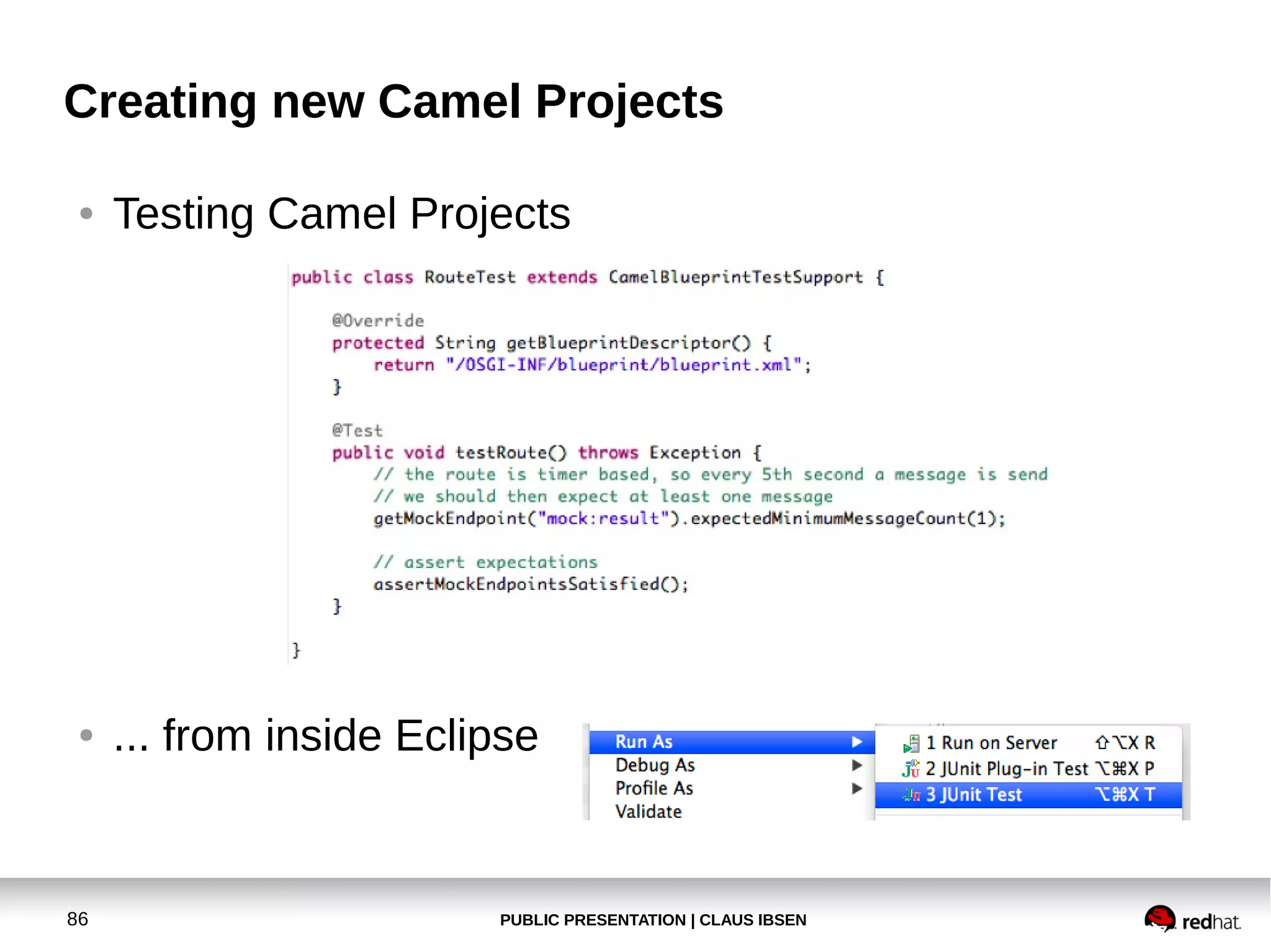 PUBLIC PRESENTATION | CLAUS IBSEN86
Creating new Camel Projects
● Testing Camel Projects
● ... from inside Eclipse
 
