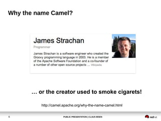 PUBLIC PRESENTATION | CLAUS IBSEN6
Why the name Camel?
… or the creator used to smoke cigarets!
http://camel.apache.org/why-the-name-camel.html
 