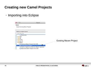 PUBLIC PRESENTATION | CLAUS IBSEN85
Creating new Camel Projects
● Importing into Eclipse
Existing Maven Project
 
