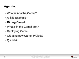 Agenda

 ●   What is Apache Camel?
 ●   A little Example
 ●   Riding Camel
 ●   What's in the Camel box?
 ●   Deploying Ca...