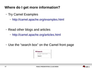 Where do I get more information?
 ●   Try Camel Examples
      ●   http://camel.apache.org/examples.html


 ●   Read other...