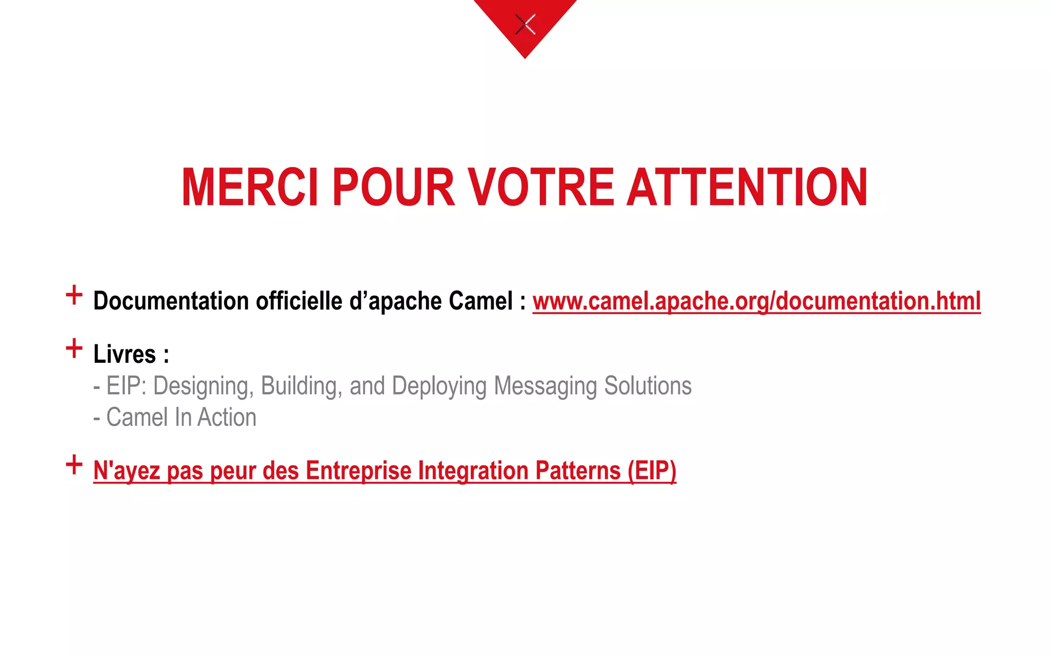 MERCI POUR VOTRE ATTENTION
+ Documentation officielle d’apache Camel : www.camel.apache.org/documentation.html
+ Livres :
- EIP: Designing, Building, and Deploying Messaging Solutions
- Camel In Action
+ N'ayez pas peur des Entreprise Integration Patterns (EIP)
 