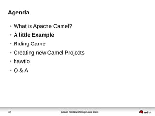 PUBLIC PRESENTATION | CLAUS IBSEN42
Agenda
● What is Apache Camel?
● A little Example
● Riding Camel
● Creating new Camel Projects
● hawtio
● Q & A
 