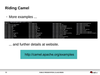 PUBLIC PRESENTATION | CLAUS IBSEN56
Riding Camel
● More examples ...
... and further details at website.
http://camel.apache.org/examples
 
