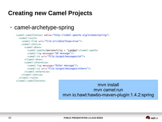 PUBLIC PRESENTATION | CLAUS IBSEN62
Creating new Camel Projects
● camel-archetype-spring
mvn install
mvn camel:run
mvn io.hawt:hawtio-maven-plugin:1.4.2:spring
 
