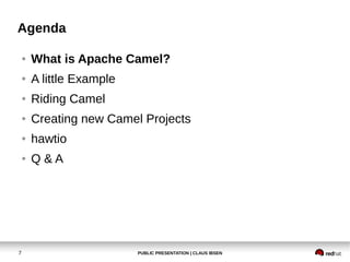 PUBLIC PRESENTATION | CLAUS IBSEN7
Agenda
● What is Apache Camel?
● A little Example
● Riding Camel
● Creating new Camel Projects
● hawtio
● Q & A
 
