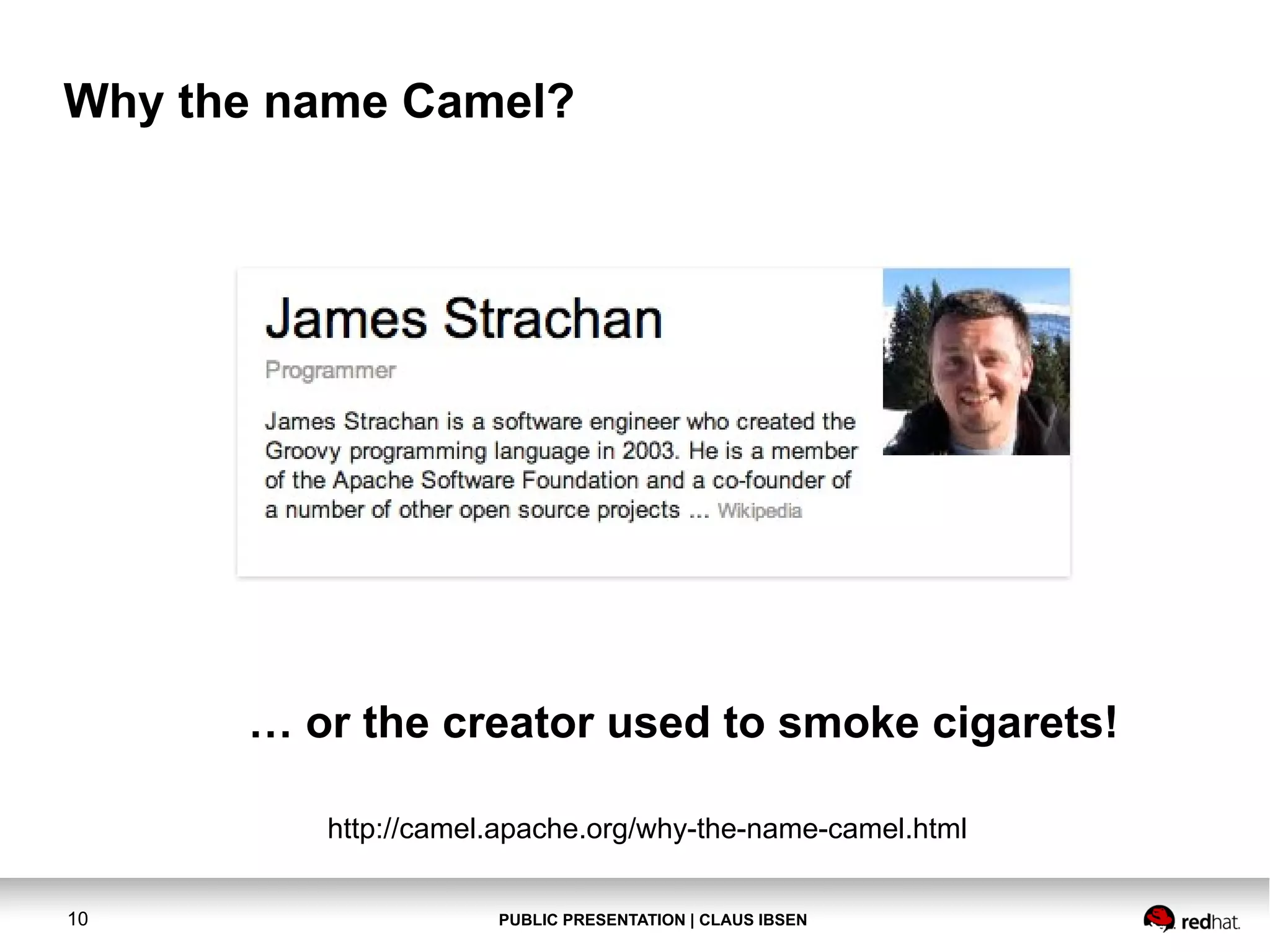 PUBLIC PRESENTATION | CLAUS IBSEN10 Why the name Camel? … or the creator used to smoke cigarets! http://camel.apache.org/why-the-name-camel.html 